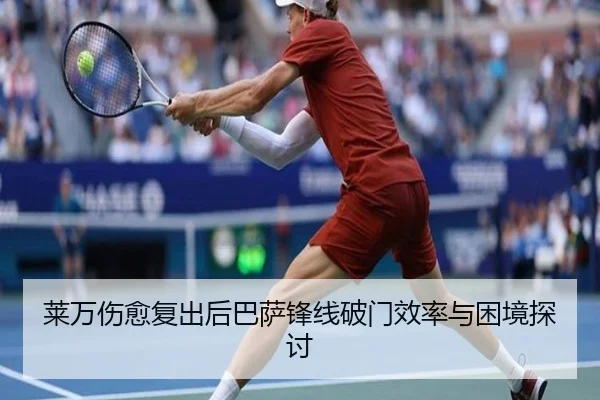 莱万伤愈复出后巴萨锋线破门效率与困境探讨